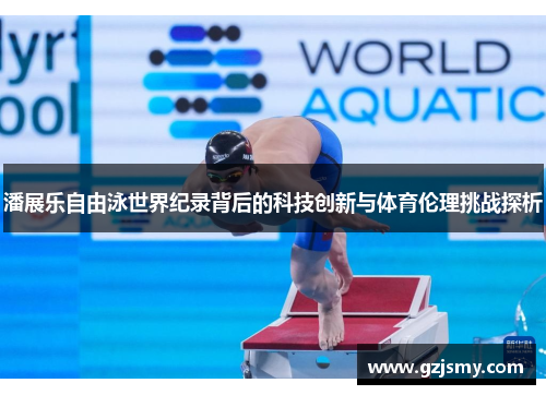 潘展乐自由泳世界纪录背后的科技创新与体育伦理挑战探析
