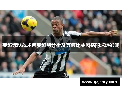 英超球队战术演变趋势分析及其对比赛风格的深远影响