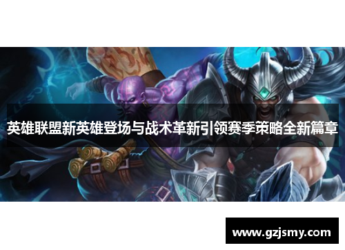 英雄联盟新英雄登场与战术革新引领赛季策略全新篇章