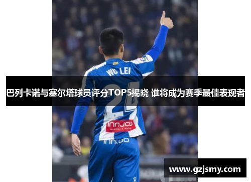 巴列卡诺与塞尔塔球员评分TOP5揭晓 谁将成为赛季最佳表现者